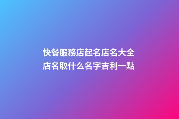 快餐服務店起名店名大全 店名取什么名字吉利一點-第1張-店鋪起名-玄機派